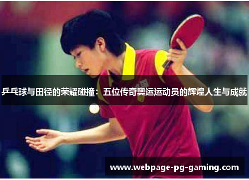 乒乓球与田径的荣耀碰撞：五位传奇奥运运动员的辉煌人生与成就