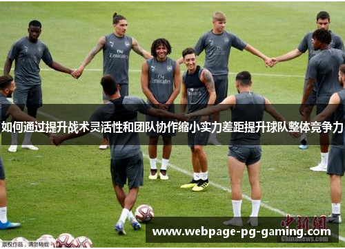 如何通过提升战术灵活性和团队协作缩小实力差距提升球队整体竞争力