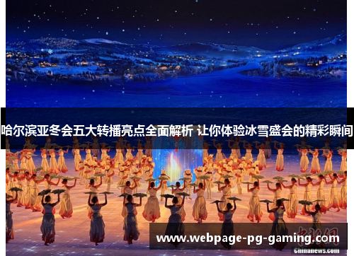 哈尔滨亚冬会五大转播亮点全面解析 让你体验冰雪盛会的精彩瞬间