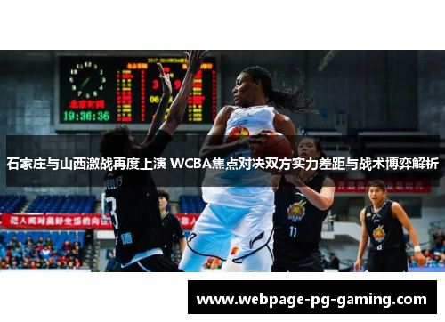 石家庄与山西激战再度上演 WCBA焦点对决双方实力差距与战术博弈解析