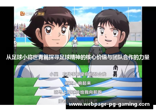 从足球小将世青篇探寻足球精神的核心价值与团队合作的力量