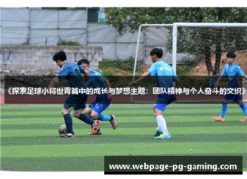 《探索足球小将世青篇中的成长与梦想主题：团队精神与个人奋斗的交织》