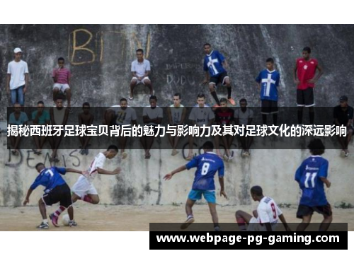 揭秘西班牙足球宝贝背后的魅力与影响力及其对足球文化的深远影响