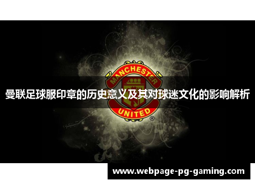 曼联足球服印章的历史意义及其对球迷文化的影响解析