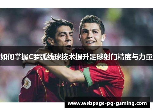 如何掌握C罗弧线球技术提升足球射门精度与力量