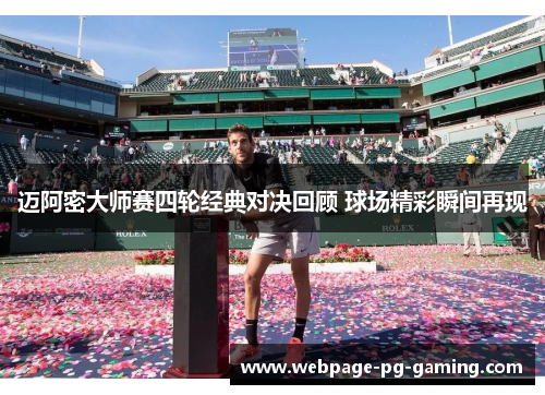 迈阿密大师赛四轮经典对决回顾 球场精彩瞬间再现