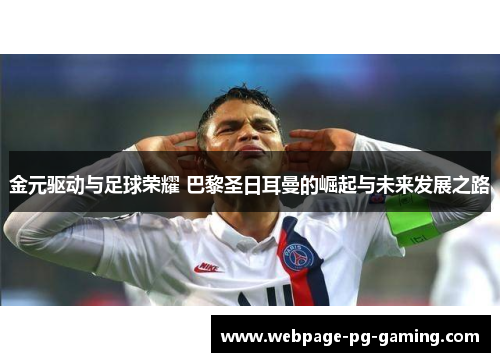 金元驱动与足球荣耀 巴黎圣日耳曼的崛起与未来发展之路