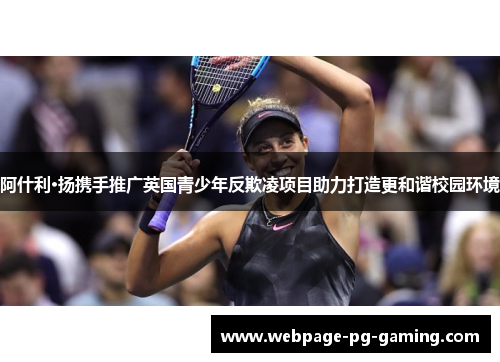 阿什利·扬携手推广英国青少年反欺凌项目助力打造更和谐校园环境