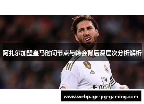 阿扎尔加盟皇马时间节点与转会背后深层次分析解析