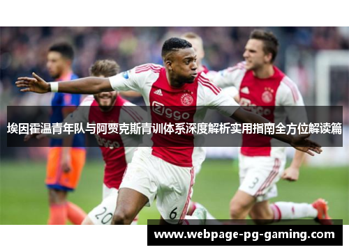 埃因霍温青年队与阿贾克斯青训体系深度解析实用指南全方位解读篇