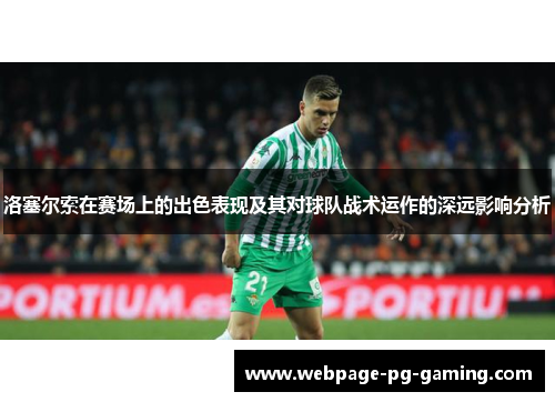 洛塞尔索在赛场上的出色表现及其对球队战术运作的深远影响分析