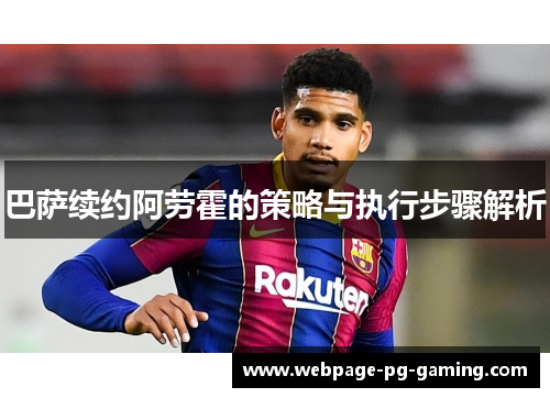 巴萨续约阿劳霍的策略与执行步骤解析