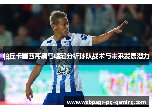 帕丘卡墨西哥黑马崛起分析球队战术与未来发展潜力