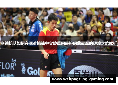 张德培队如何在艰难挑战中突破重围最终问鼎冠军的辉煌之路解析