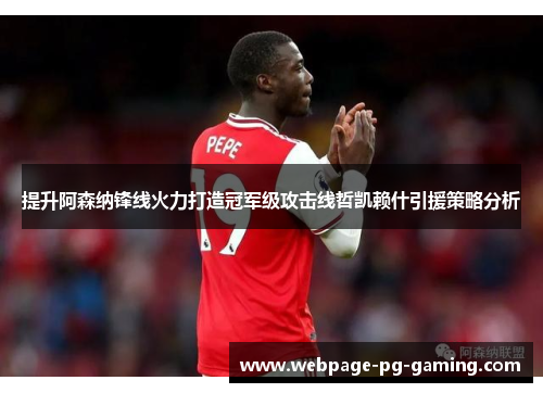 提升阿森纳锋线火力打造冠军级攻击线哲凯赖什引援策略分析