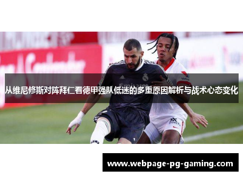 从维尼修斯对阵拜仁看德甲强队低迷的多重原因解析与战术心态变化