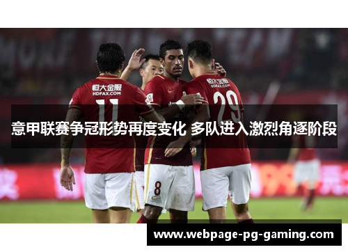 意甲联赛争冠形势再度变化 多队进入激烈角逐阶段 意甲联赛争冠形势再度变化 多队进入激烈角逐阶段