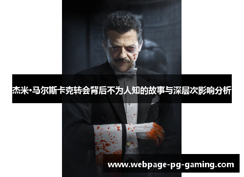 杰米·马尔斯卡克转会背后不为人知的故事与深层次影响分析