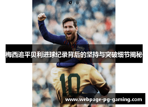 梅西追平贝利进球纪录背后的坚持与突破细节揭秘