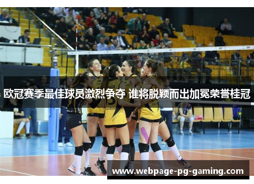 欧冠赛季最佳球员激烈争夺 谁将脱颖而出加冕荣誉桂冠