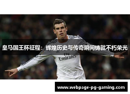 皇马国王杯征程:辉煌历史与传奇瞬间铸就不朽荣光 皇马国王杯征程:辉煌历史与传奇瞬间铸就不朽荣光