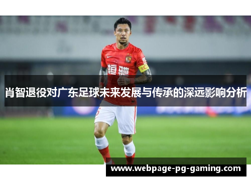 肖智退役对广东足球未来发展与传承的深远影响分析