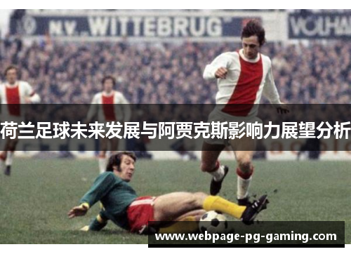 荷兰足球未来发展与阿贾克斯影响力展望分析
