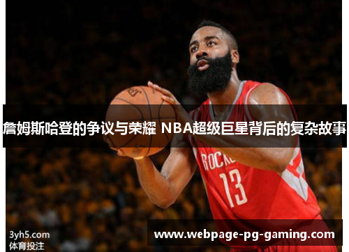 詹姆斯哈登的争议与荣耀 NBA超级巨星背后的复杂故事