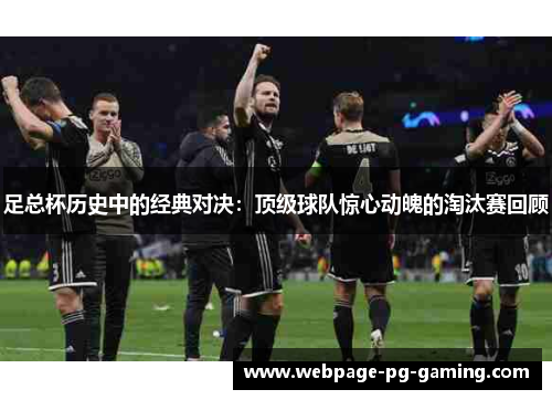 足总杯历史中的经典对决：顶级球队惊心动魄的淘汰赛回顾
