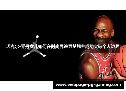 迈克尔·乔丹女儿如何在时尚界追寻梦想并成功突破个人边界